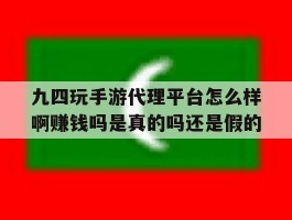 九四玩手游代理平台怎么样啊赚钱吗是真的吗还是假的的简单介绍