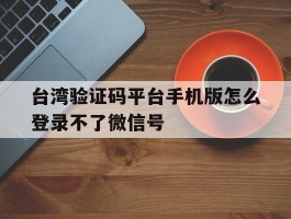 台湾验证码平台手机版怎么登录不了微信号