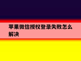 苹果微信授权登录失败怎么解决