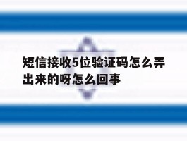 关于短信接收5位验证码怎么弄出来的呀怎么回事的信息
