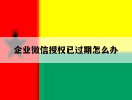 企业微信授权已过期怎么办