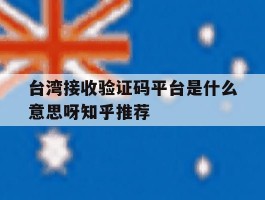台湾接收验证码平台是什么意思呀知乎推荐