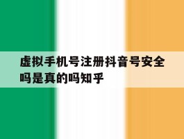 虚拟手机号注册抖音号安全吗是真的吗知乎的简单介绍
