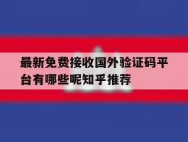 最新免费接收国外验证码平台有哪些呢知乎推荐的简单介绍