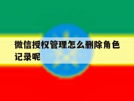 微信授权管理怎么删除角色记录呢