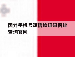 关于国外手机号短信验证码网址查询官网的信息