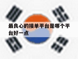 最良心的接单平台是哪个平台好一点