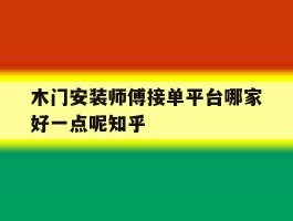 木门安装师傅接单平台哪家好一点呢知乎的简单介绍
