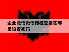 企业微信微信授权登录在哪里设置密码