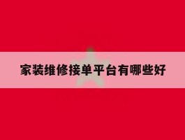 家装维修接单平台有哪些好