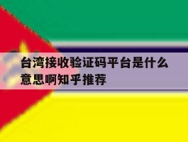 台湾接收验证码平台是什么意思啊知乎推荐