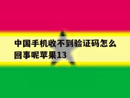 包含中国手机收不到验证码怎么回事呢苹果13的词条