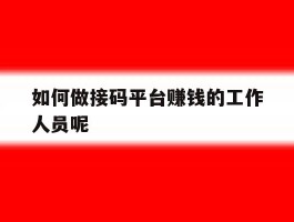 如何做接码平台赚钱的工作人员呢