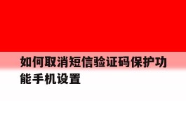 如何取消短信验证码保护功能手机设置