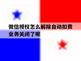 微信授权怎么解除自动扣费业务关闭了呢的简单介绍
