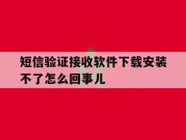 短信验证接收软件下载安装不了怎么回事儿的简单介绍