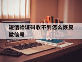 短信验证码收不到怎么恢复微信号