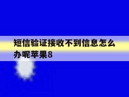 包含短信验证接收不到信息怎么办呢苹果8的词条