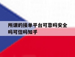 包含所谓的接单平台可靠吗安全吗可信吗知乎的词条
