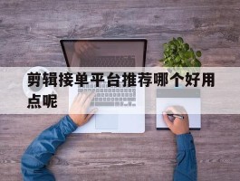 剪辑接单平台推荐哪个好用点呢