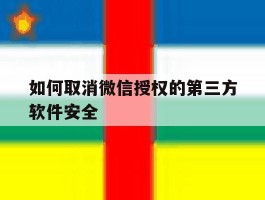 如何取消微信授权的第三方软件安全
