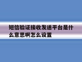 短信验证接收发送平台是什么意思啊怎么设置的简单介绍