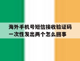 海外手机号短信接收验证码一次性发出两个怎么回事的简单介绍