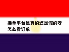 接单平台是真的还是假的呀怎么看订单