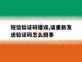 短信验证码错误,请重新发送验证码怎么回事