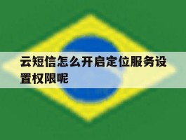 云短信怎么开启定位服务设置权限呢