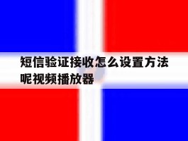 包含短信验证接收怎么设置方法呢视频播放器的词条
