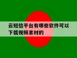 云短信平台有哪些软件可以下载视频素材的