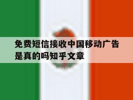 关于免费短信接收中国移动广告是真的吗知乎文章的信息