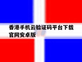 关于香港手机云验证码平台下载官网安卓版的信息