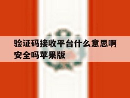 验证码接收平台什么意思啊安全吗苹果版的简单介绍