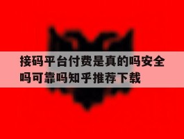 关于接码平台付费是真的吗安全吗可靠吗知乎推荐下载的信息