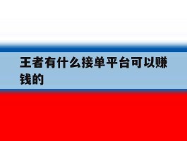 王者有什么接单平台可以赚钱的