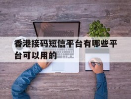 香港接码短信平台有哪些平台可以用的