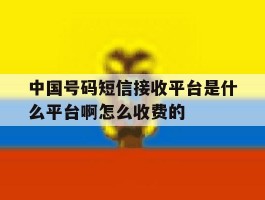 关于中国号码短信接收平台是什么平台啊怎么收费的的信息