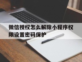 微信授权怎么解除小程序权限设置密码保护