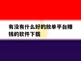 包含有没有什么好的放单平台赚钱的软件下载的词条