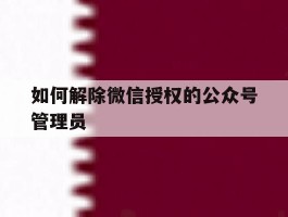如何解除微信授权的公众号管理员
