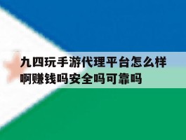 九四玩手游代理平台怎么样啊赚钱吗安全吗可靠吗的简单介绍