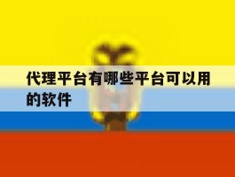 代理平台有哪些平台可以用的软件