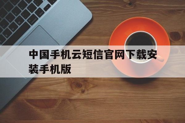 中国手机云短信官网下载安装手机版 中国手机云短信官网下载安装手机版