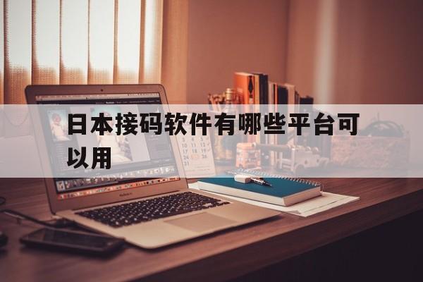 日本接码软件有哪些平台可以用 日本接码软件有哪些平台可以用