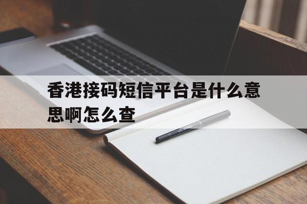 香港接码短信平台是什么意思啊怎么查 香港接码短信平台是什么意思啊怎么查