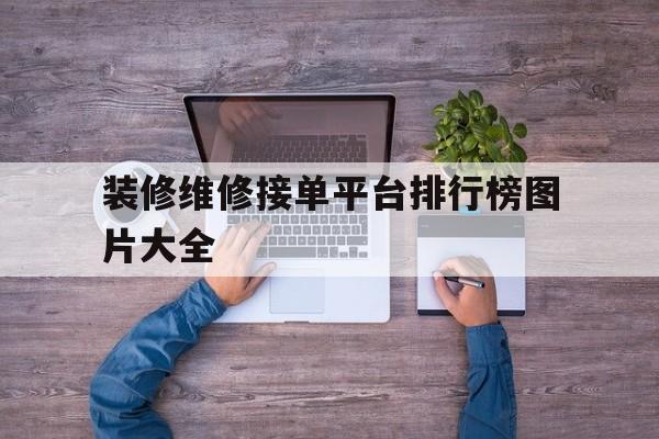 装修维修接单平台排行榜图片大全 装修维修接单平台排行榜图片大全