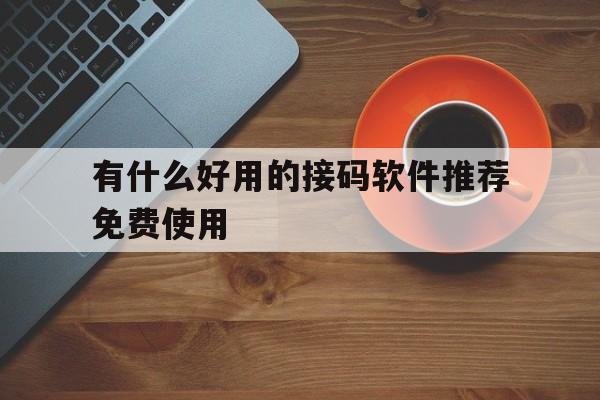 有什么好用的接码软件推荐免费使用 有什么好用的接码软件推荐免费使用