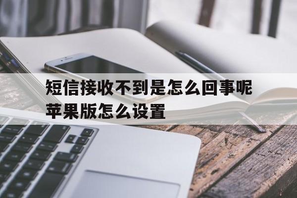 短信接收不到是怎么回事呢苹果版怎么设置的简单介绍 短信接收不到是怎么回事呢苹果版怎么设置的简单介绍